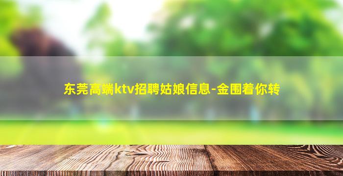 东莞高端ktv招聘姑娘信息-金围着你转