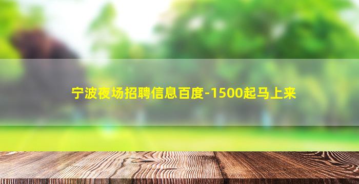 宁波夜场招聘信息百度-1500起马上来